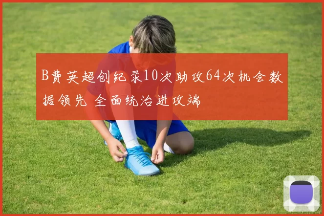 B费英超创纪录10次助攻64次机会数据领先 全面统治进攻端